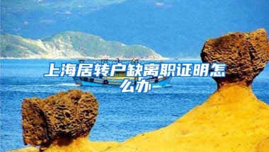 上海居转户缺离职证明怎么办