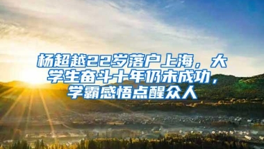 杨超越22岁落户上海，大学生奋斗十年仍未成功，学霸感悟点醒众人