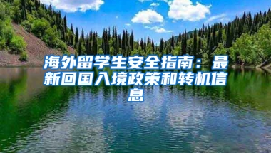 海外留学生安全指南：最新回国入境政策和转机信息