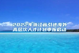 2022年浙江省引进海外高层次人才计划申报启动