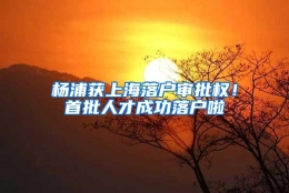 杨浦获上海落户审批权！首批人才成功落户啦