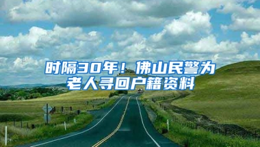 时隔30年！佛山民警为老人寻回户籍资料