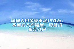 深圳人口余额不足150万：不抓紧入户深圳，可能没机会入户