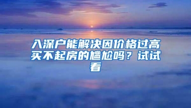 入深户能解决因价格过高买不起房的尴尬吗？试试看