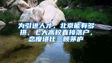 为引进人才，北京能有多拼，七大高校直接落户，态度堪比三顾茅庐