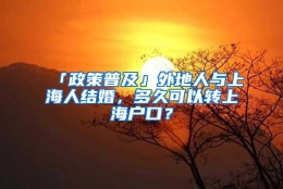 「政策普及」外地人与上海人结婚，多久可以转上海户口？