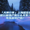 「大神分享」上海居住证积分和落户有什么关系？可以居转户吗？