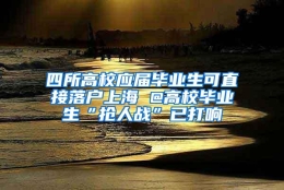 四所高校应届毕业生可直接落户上海 @高校毕业生“抢人战”已打响