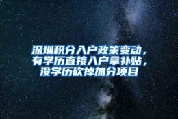 深圳积分入户政策变动，有学历直接入户拿补贴，没学历砍掉加分项目