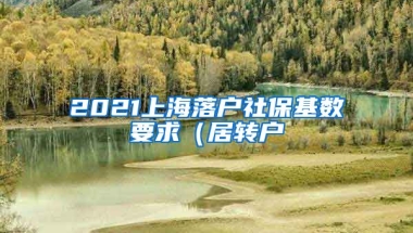 2021上海落户社保基数要求（居转户