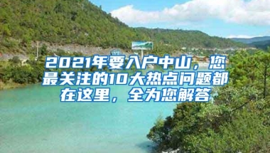 2021年要入户中山，您最关注的10大热点问题都在这里，全为您解答