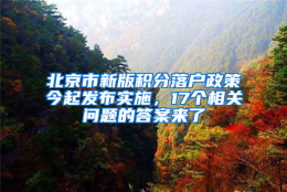 北京市新版积分落户政策今起发布实施，17个相关问题的答案来了