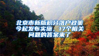 北京市新版积分落户政策今起发布实施，17个相关问题的答案来了