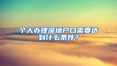 个人办理深圳户口需要达到什么条件？