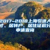 2017~2018上海引进人才、居转户、居住证积分申请查询