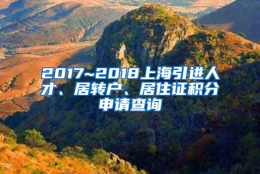 2017~2018上海引进人才、居转户、居住证积分申请查询