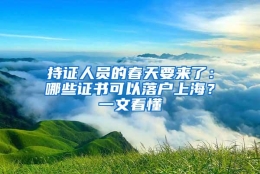 持证人员的春天要来了：哪些证书可以落户上海？一文看懂