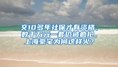 交10多年社保才有资格，数千万元一套仍被疯抢，上海豪宅为何这样火？