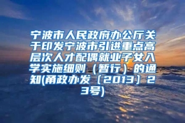 宁波市人民政府办公厅关于印发宁波市引进重点高层次人才配偶就业子女入学实施细则（暂行）的通知(甬政办发〔2013〕23号)