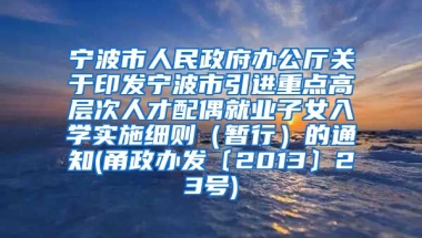 宁波市人民政府办公厅关于印发宁波市引进重点高层次人才配偶就业子女入学实施细则（暂行）的通知(甬政办发〔2013〕23号)