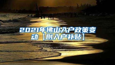 2021年佛山入户政策变动【附入户补贴】