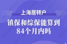 你知道上海居转户时,镇保和综保能算到84个月内吗？