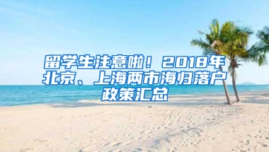 留学生注意啦！2018年北京、上海两市海归落户政策汇总