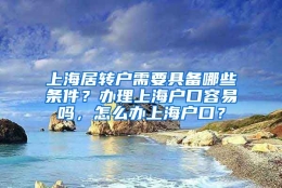 上海居转户需要具备哪些条件？办理上海户口容易吗，怎么办上海户口？