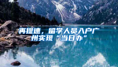 再提速，留学人员入户广州实现“当日办”