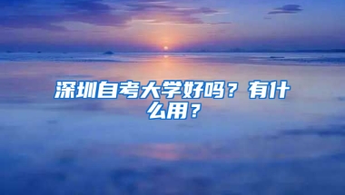 深圳自考大学好吗？有什么用？