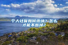 个人社保如何缴纳？怎么才能不断掉？