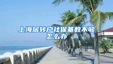 上海居转户社保基数不够怎么办