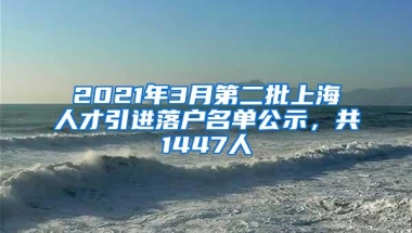 2021年3月第二批上海人才引进落户名单公示，共1447人