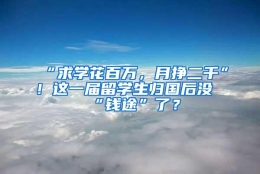 “求学花百万，月挣二千”！这一届留学生归国后没“钱途”了？