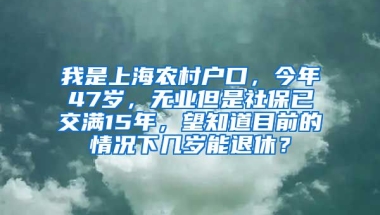 我是上海农村户口，今年47岁，无业但是社保已交满15年，望知道目前的情况下几岁能退休？