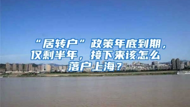 “居转户”政策年底到期，仅剩半年，接下来该怎么落户上海？