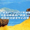 上海落户：2022年新增可直接申请落户的第35批跨总及研发中心名单