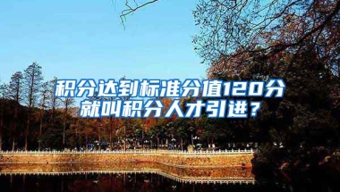 积分达到标准分值120分就叫积分人才引进？