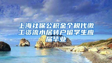 上海社保公积金个税代缴工资流水居转户留学生应届毕业