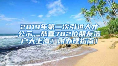 2019年第二次引进人才公示，恭喜782位朋友落户大上海！附办理指南！