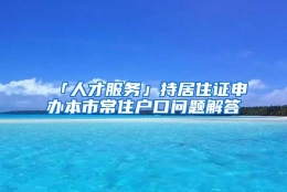 「人才服务」持居住证申办本市常住户口问题解答