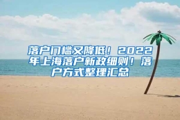 落户门槛又降低！2022年上海落户新政细则！落户方式整理汇总