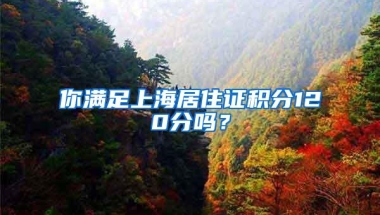 你满足上海居住证积分120分吗？