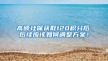 高额社保获取120积分后,后续应该如何调整方案！