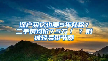 深户买房也要5年社保？二手房均价7.5万／㎡？别被轻易带节奏