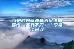 京沪的户籍改革为何进展缓慢，各有不同？｜李铁谈户改