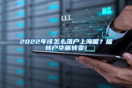 2022年该怎么落户上海呢？居转户华丽转变！