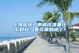 上海居转户申请该准备什么材料？看完就知道了!