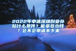 2022年申请深圳创业补贴什么条件？能拿多少钱？会不会申请不下来