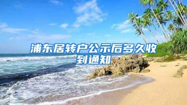 浦东居转户公示后多久收到通知